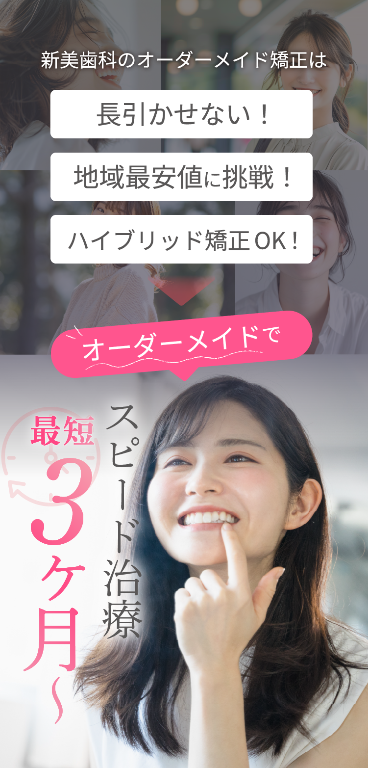新美歯科のオーダーメイド矯正は、'長引かせない！','地域最安値に挑戦','ハイブリッド矯正OK' スピード治療で最短3ヶ月 | 新美歯科